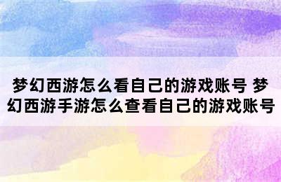 梦幻西游怎么看自己的游戏账号 梦幻西游手游怎么查看自己的游戏账号